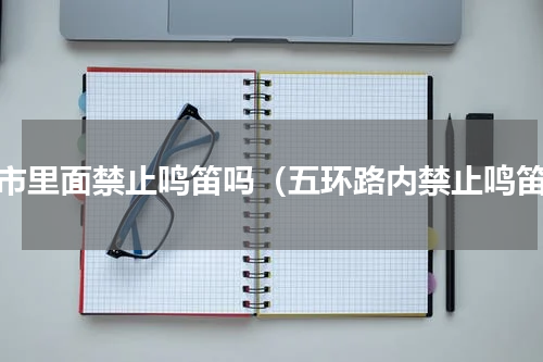 城市里面禁止鸣笛吗（五环路内禁止鸣笛）