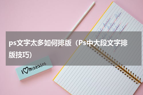 ps文字太多如何排版（Ps中大段文字排版技巧）