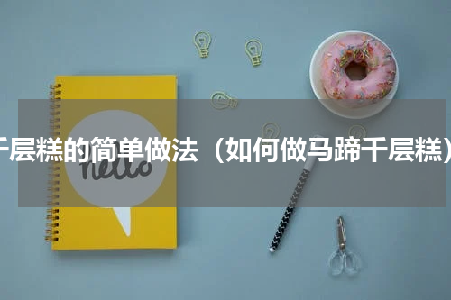 千层糕的简单做法（如何做马蹄千层糕）