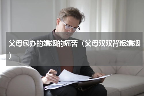 父母包办的婚姻的痛苦（父母双双背叛婚姻）