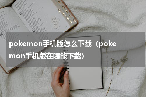 pokemon手机版怎么下载（pokemon手机版在哪能下载）