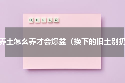 营养土怎么养才会爆盆（换下的旧土别扔）