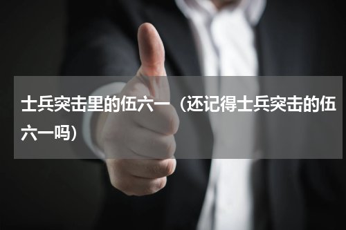 士兵突击里的伍六一（还记得士兵突击的伍六一吗）
