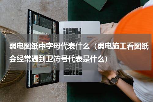 弱电图纸中字母代表什么（弱电施工看图纸会经常遇到卫符号代表是什么）