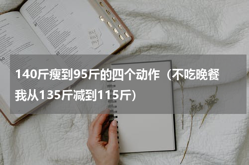 140斤瘦到95斤的四个动作（不吃晚餐我从135斤减到115斤）