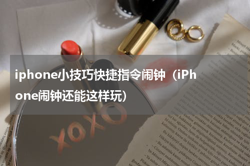 iphone小技巧快捷指令闹钟（iPhone闹钟还能这样玩）