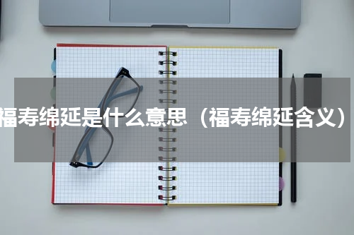 福寿绵延是什么意思（福寿绵延含义）