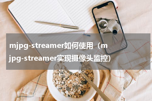 mjpg-streamer如何使用（mjpg-streamer实现摄像头监控）