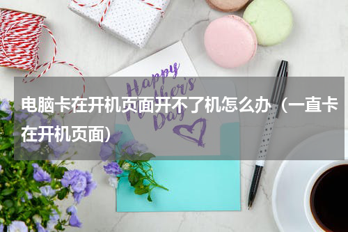 电脑卡在开机页面开不了机怎么办（一直卡在开机页面）