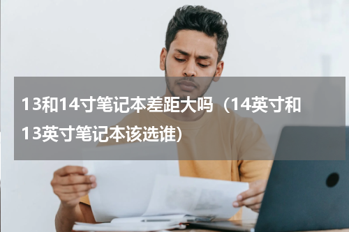 13和14寸笔记本差距大吗（14英寸和13英寸笔记本该选谁）