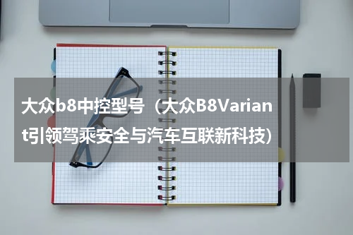 大众b8中控型号（大众B8Variant引领驾乘安全与汽车互联新科技）