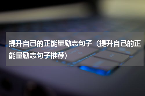 提升自己的正能量励志句子（提升自己的正能量励志句子推荐）