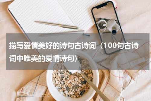 描写爱情美好的诗句古诗词（100句古诗词中唯美的爱情诗句）