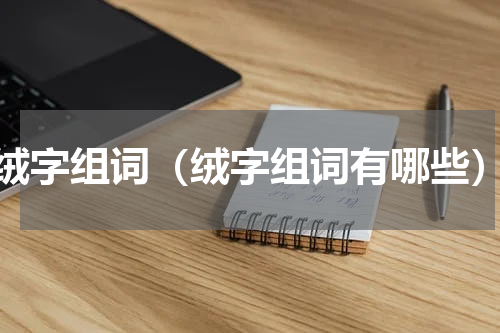 绒字组词（绒字组词有哪些）