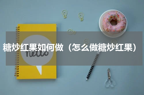 糖炒红果如何做（怎么做糖炒红果）
