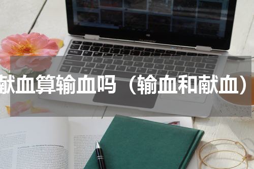 献血算输血吗（输血和献血）