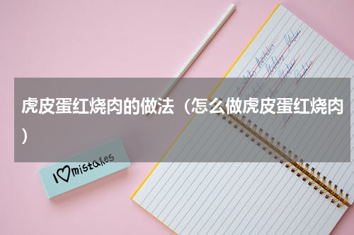 虎皮蛋红烧肉的做法（怎么做虎皮蛋红烧肉）