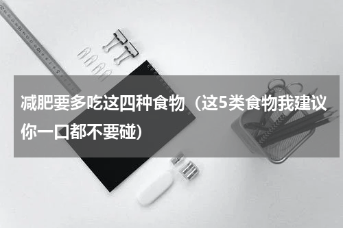 减肥要多吃这四种食物（这5类食物我建议你一口都不要碰）