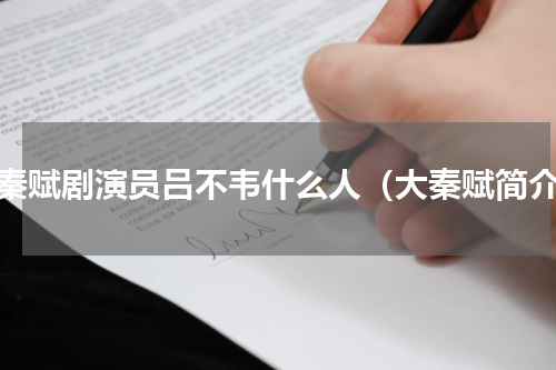 大秦赋剧演员吕不韦什么人（大秦赋简介）