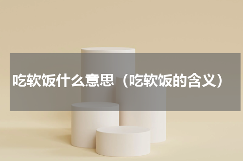 吃软饭什么意思（吃软饭的含义）