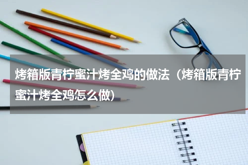 烤箱版青柠蜜汁烤全鸡的做法（烤箱版青柠蜜汁烤全鸡怎么做）