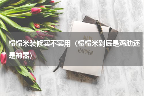 榻榻米装修实不实用（榻榻米到底是鸡肋还是神器）