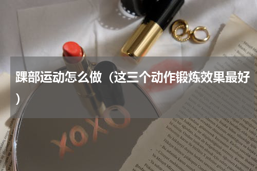 踝部运动怎么做（这三个动作锻炼效果最好）