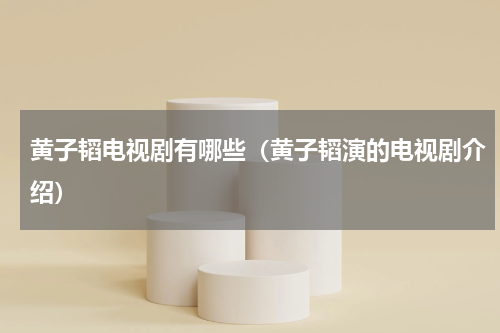 黄子韬电视剧有哪些（黄子韬演的电视剧介绍）