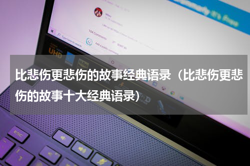 比悲伤更悲伤的故事经典语录（比悲伤更悲伤的故事十大经典语录）