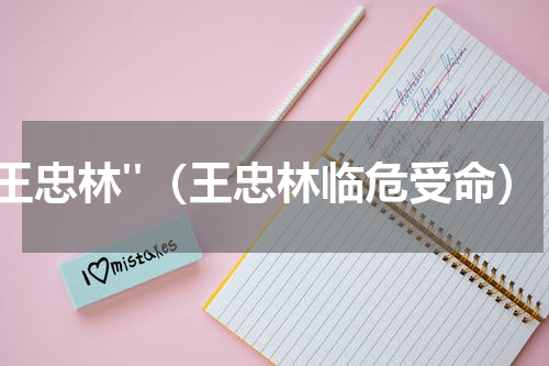 "王忠林"（王忠林临危受命）