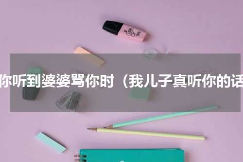 当你听到婆婆骂你时（我儿子真听你的话）