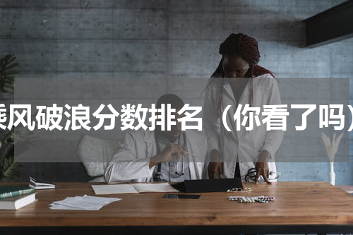 乘风破浪分数排名（你看了吗）