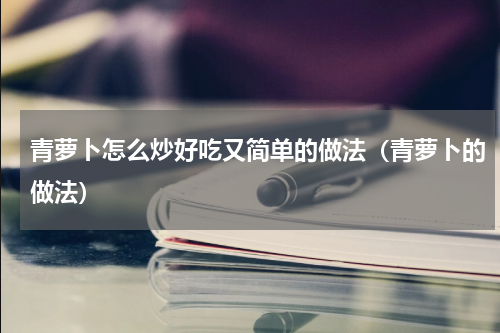青萝卜怎么炒好吃又简单的做法（青萝卜的做法）