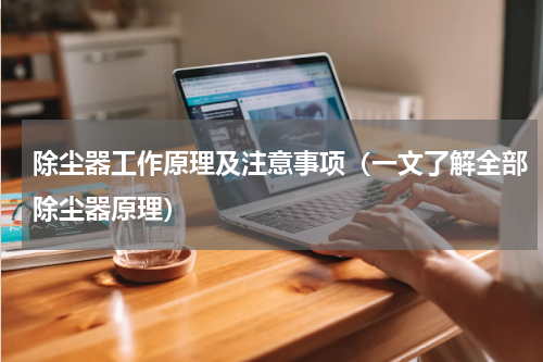除尘器工作原理及注意事项（一文了解全部除尘器原理）