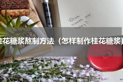 桂花糖浆熬制方法（怎样制作桂花糖浆）
