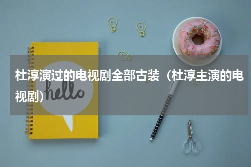 杜淳演过的电视剧全部古装（杜淳主演的电视剧）