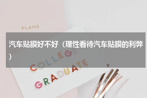 汽车贴膜好不好（理性看待汽车贴膜的利弊）