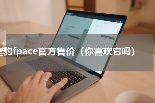 捷豹fpace官方售价（你喜欢它吗）