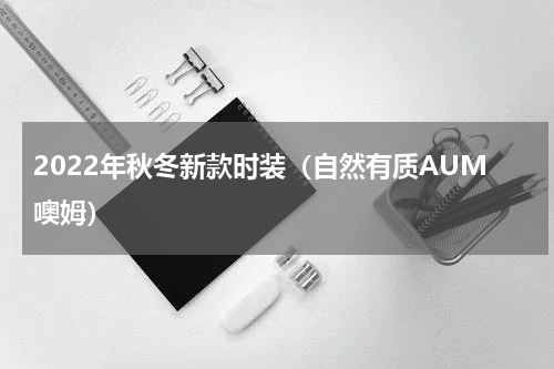 2022年秋冬新款时装（自然有质AUM噢姆）