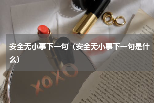 安全无小事下一句（安全无小事下一句是什么）