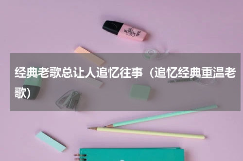 经典老歌总让人追忆往事（追忆经典重温老歌）