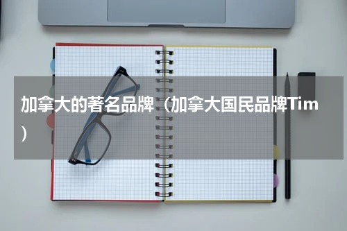 加拿大的著名品牌（加拿大国民品牌Tim）