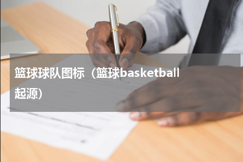 篮球球队图标（篮球basketball起源）