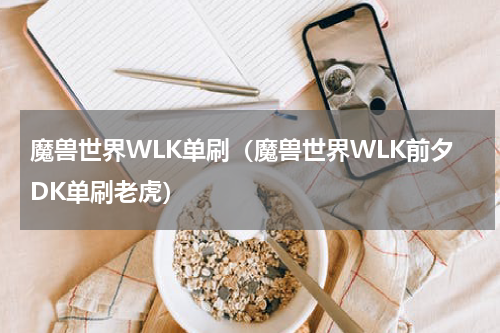 魔兽世界WLK单刷（魔兽世界WLK前夕DK单刷老虎）