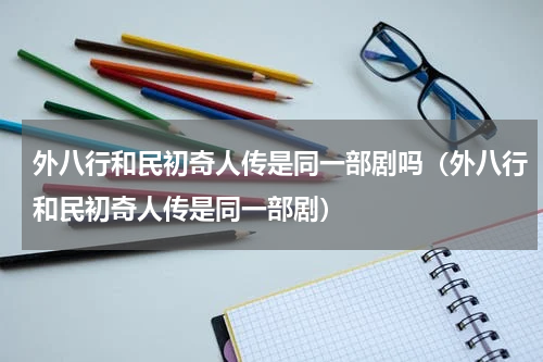 外八行和民初奇人传是同一部剧吗（外八行和民初奇人传是同一部剧）