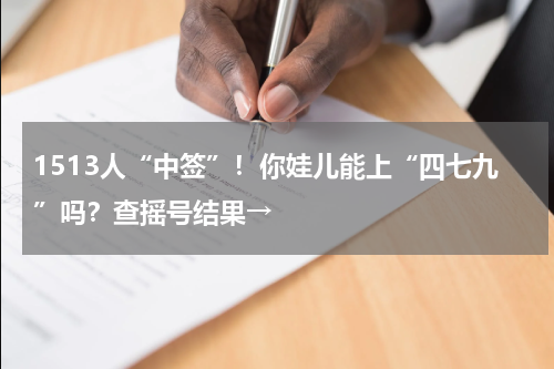 1513人“中签”！你娃儿能上“四七九”吗？查摇号结果→