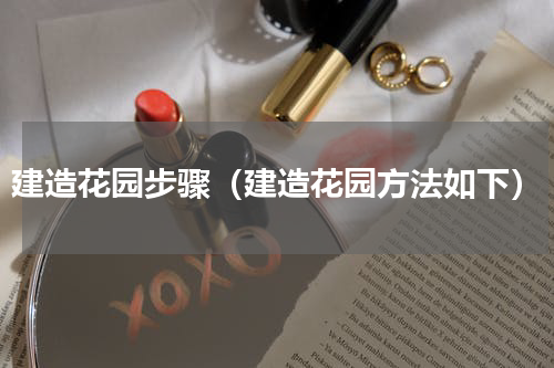 建造花园步骤（建造花园方法如下）