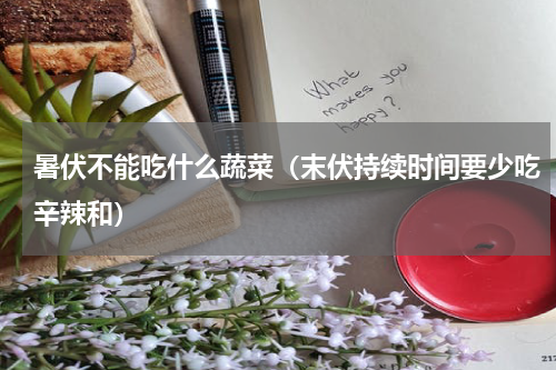 暑伏不能吃什么蔬菜（末伏持续时间要少吃辛辣和）