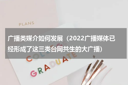 广播类媒介如何发展（2022广播媒体已经形成了这三类台网共生的大广播）