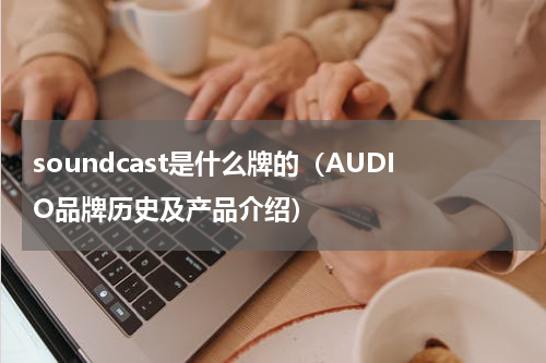 soundcast是什么牌的（AUDIO品牌历史及产品介绍）